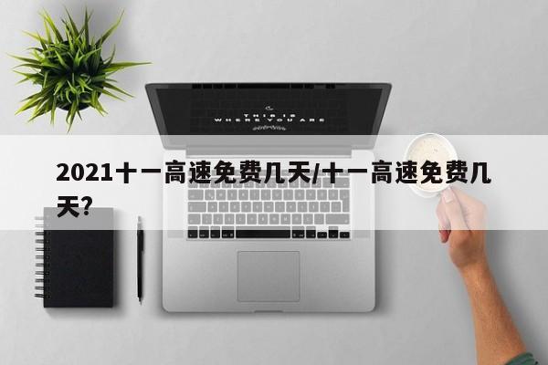 2021十一高速免费几天/十一高速免费几天?