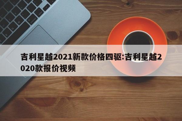 吉利星越2021新款价格四驱:吉利星越2020款报价视频