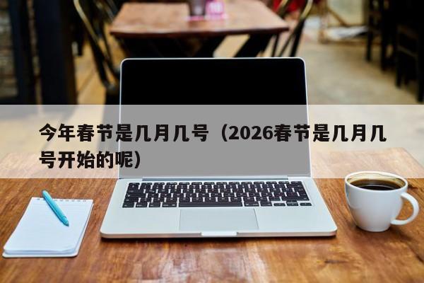 今年春节是几月几号（2026春节是几月几号开始的呢）