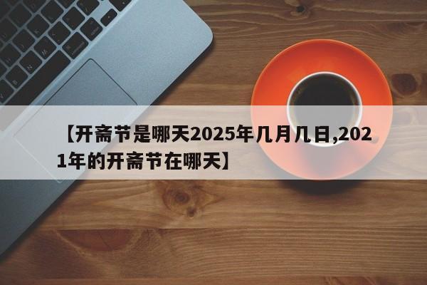 【开斋节是哪天2025年几月几日,2021年的开斋节在哪天】