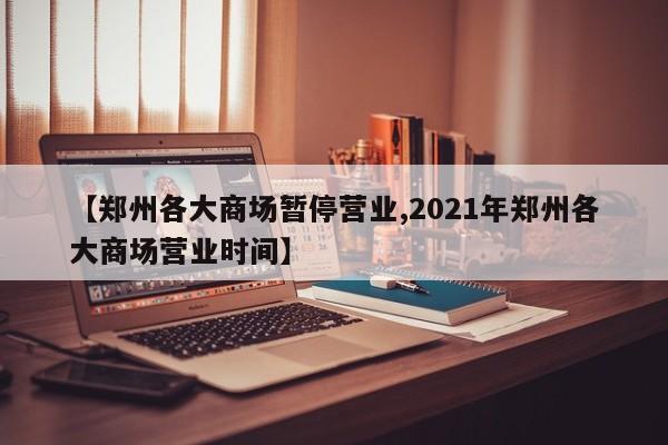 【郑州各大商场暂停营业,2021年郑州各大商场营业时间】
