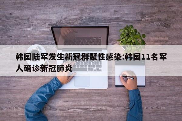 韩国陆军发生新冠群聚性感染:韩国11名军人确诊新冠肺炎