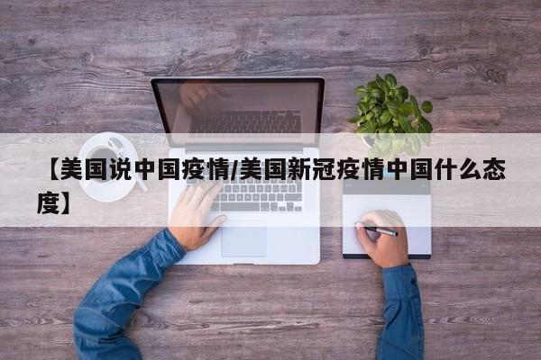 【美国说中国疫情/美国新冠疫情中国什么态度】