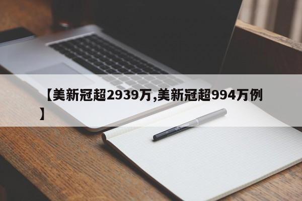 【美新冠超2939万,美新冠超994万例】