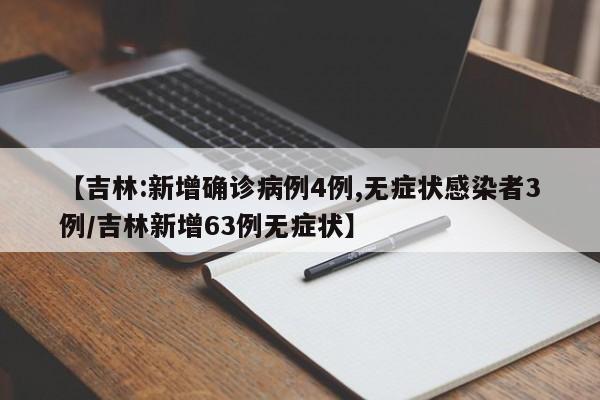 【吉林:新增确诊病例4例,无症状感染者3例/吉林新增63例无症状】