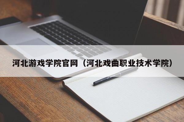 河北游戏学院官网（河北戏曲职业技术学院）