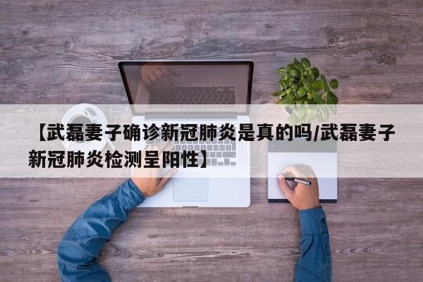 【武磊妻子确诊新冠肺炎是真的吗/武磊妻子新冠肺炎检测呈阳性】