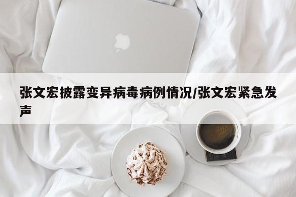 张文宏披露变异病毒病例情况/张文宏紧急发声