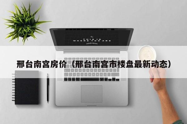 邢台南宫房价（邢台南宫市楼盘最新动态）