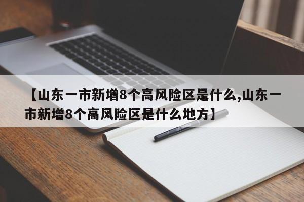 【山东一市新增8个高风险区是什么,山东一市新增8个高风险区是什么地方】