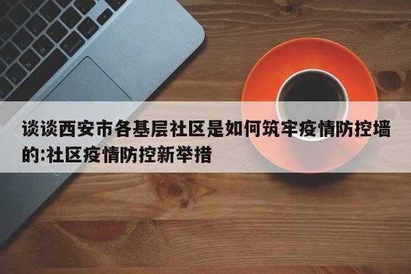 谈谈西安市各基层社区是如何筑牢疫情防控墙的:社区疫情防控新举措