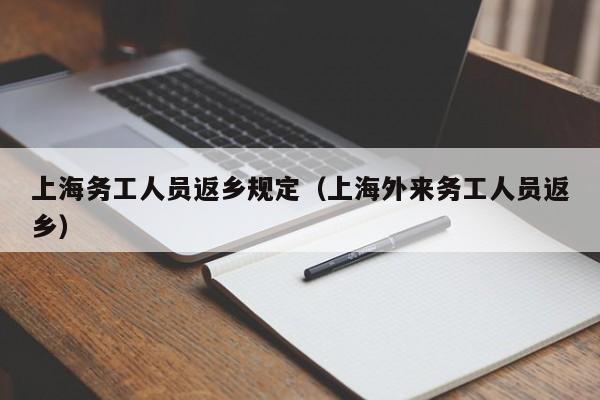 上海务工人员返乡规定（上海外来务工人员返乡）