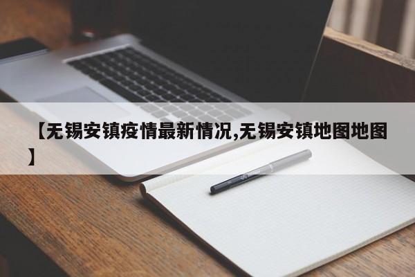 【无锡安镇疫情最新情况,无锡安镇地图地图】