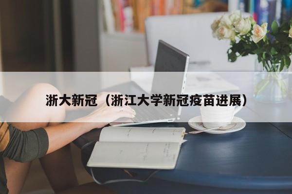 浙大新冠（浙江大学新冠疫苗进展）