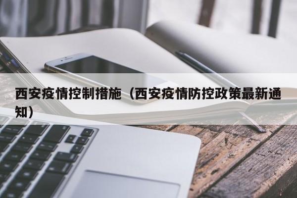 西安疫情控制措施（西安疫情防控政策最新通知）