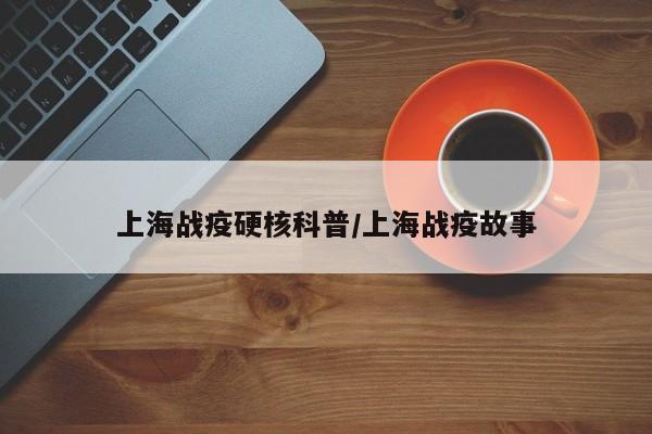 上海战疫硬核科普/上海战疫故事