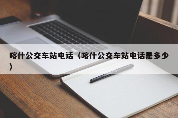 喀什公交车站电话（喀什公交车站电话是多少）