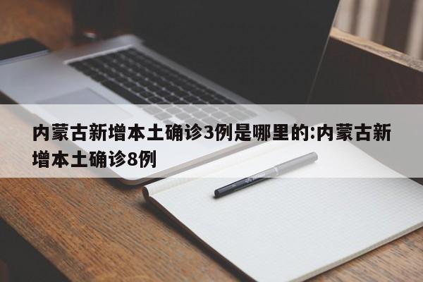 内蒙古新增本土确诊3例是哪里的:内蒙古新增本土确诊8例