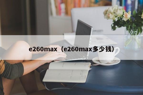 e260max（e260max多少钱）