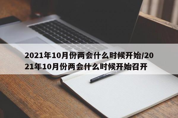 2021年10月份两会什么时候开始/2021年10月份两会什么时候开始召开