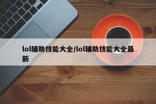 lol辅助技能大全/lol辅助技能大全最新