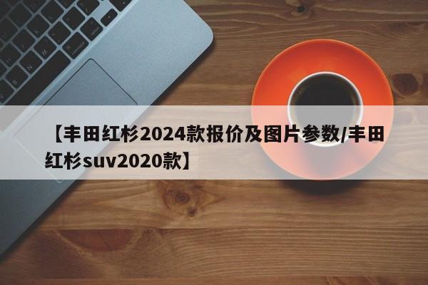 【丰田红杉2024款报价及图片参数/丰田红杉suv2020款】
