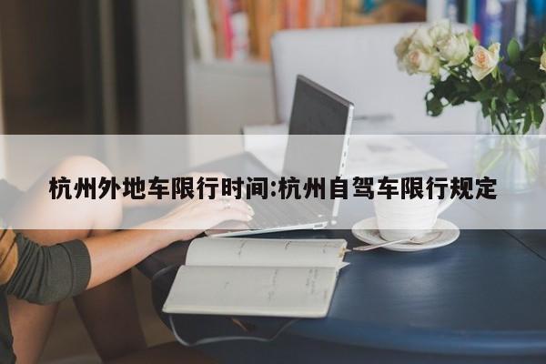 杭州外地车限行时间:杭州自驾车限行规定