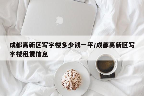 成都高新区写字楼多少钱一平/成都高新区写字楼租赁信息