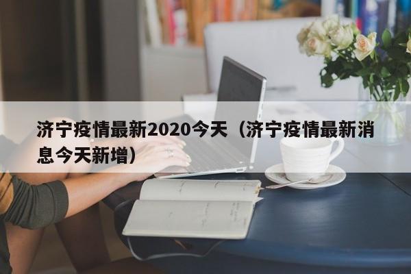 济宁疫情最新2020今天（济宁疫情最新消息今天新增）