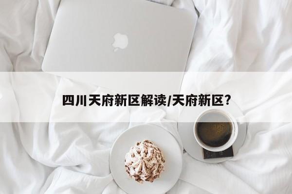 四川天府新区解读/天府新区?