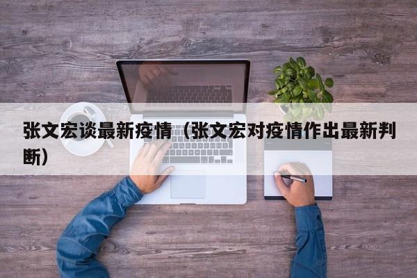 张文宏谈最新疫情（张文宏对疫情作出最新判断）