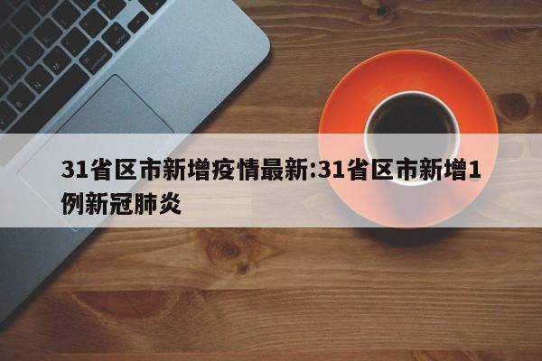 31省区市新增疫情最新:31省区市新增1例新冠肺炎
