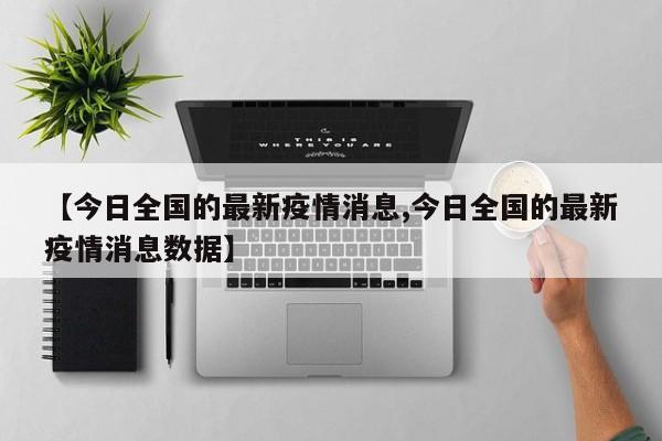 【今日全国的最新疫情消息,今日全国的最新疫情消息数据】