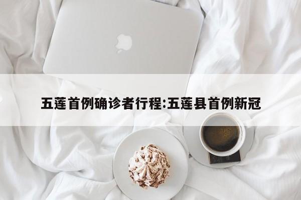 五莲首例确诊者行程:五莲县首例新冠