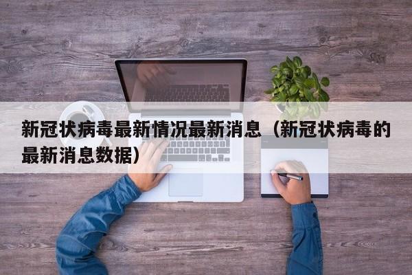 新冠状病毒最新情况最新消息（新冠状病毒的最新消息数据）