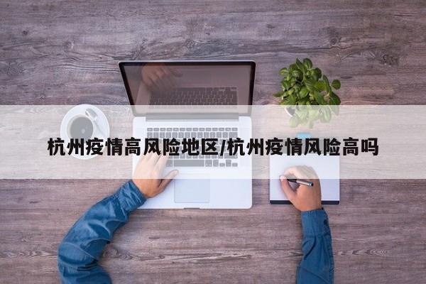 杭州疫情高风险地区/杭州疫情风险高吗