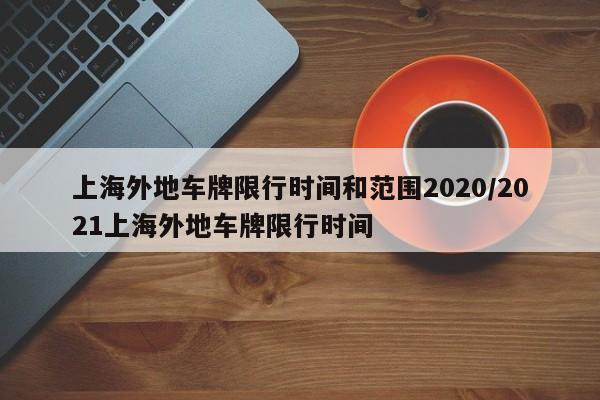上海外地车牌限行时间和范围2020/2021上海外地车牌限行时间