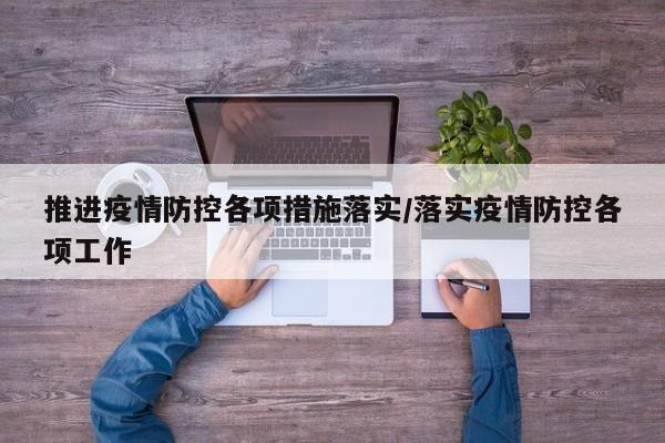 推进疫情防控各项措施落实/落实疫情防控各项工作