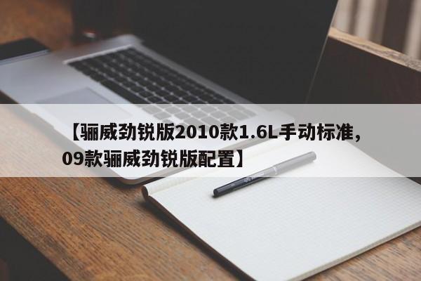 【骊威劲锐版2010款1.6L手动标准,09款骊威劲锐版配置】