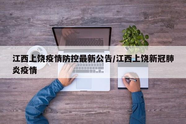 江西上饶疫情防控最新公告/江西上饶新冠肺炎疫情