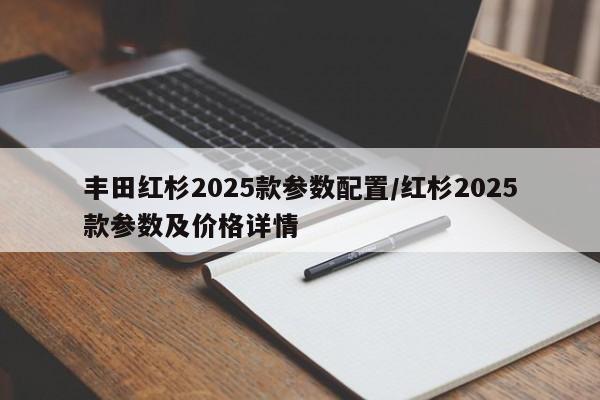 丰田红杉2025款参数配置/红杉2025款参数及价格详情