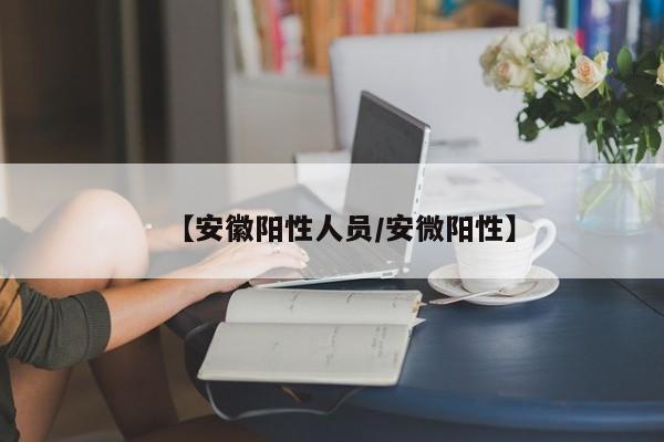 【安徽阳性人员/安微阳性】