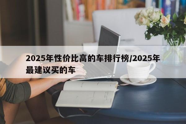 2025年性价比高的车排行榜/2025年最建议买的车