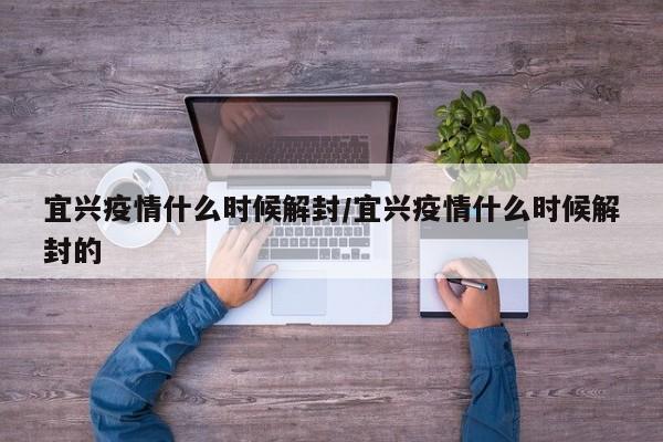 宜兴疫情什么时候解封/宜兴疫情什么时候解封的