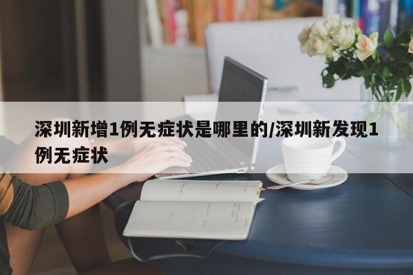 深圳新增1例无症状是哪里的/深圳新发现1例无症状