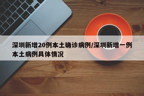 深圳新增20例本土确诊病例/深圳新增一例本土病例具体情况