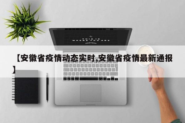【安徽省疫情动态实时,安徽省疫情最新通报】