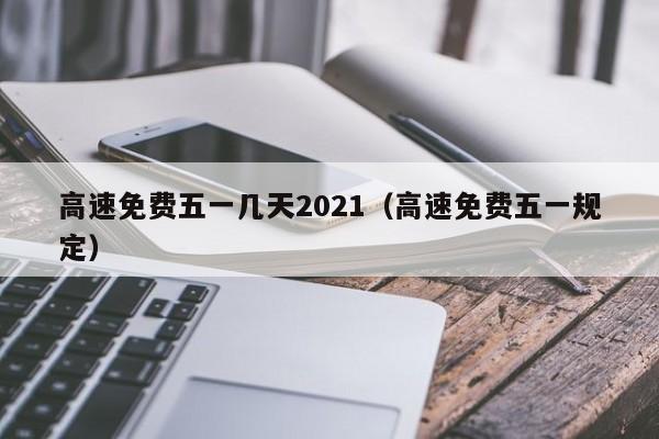高速免费五一几天2021（高速免费五一规定）