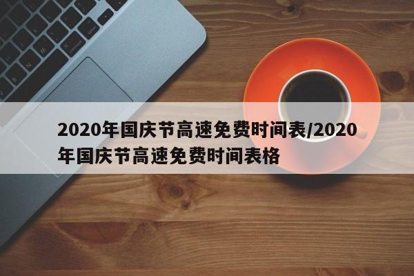 2020年国庆节高速免费时间表/2020年国庆节高速免费时间表格