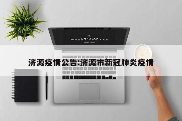 济源疫情公告:济源市新冠肺炎疫情